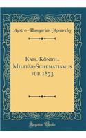 Kais. Königl. Militär-Schematismus für 1873 (Classic Reprint)