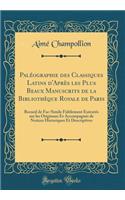 Paléographie des Classiques Latins d'Après les Plus Beaux Manuscrits de la Bibliothèque Royale de Paris: Recueil de Fac-Simile Fidèlement Exécutés sur les Originaux Et Accompagnés de Notices Historiques Et Descriptives (Classic Reprint)