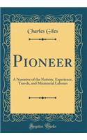 Pioneer: A Narrative of the Nativity, Experience, Travels, and Ministerial Labours (Classic Reprint)