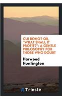Cui Bono? Or, What Shall It Profit?: A Gentle Philosophy for Those Who Doubt