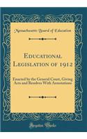 Educational Legislation of 1912: Enacted by the General Court, Giving Acts and Resolves With Annotations (Classic Reprint)