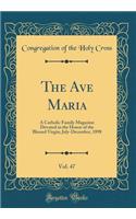 The Ave Maria, Vol. 47: A Catholic Family Magazine Devoted to the Honor of the Blessed Virgin; July-December, 1898 (Classic Reprint)