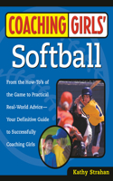 Coaching Girls' Softball: From the How-To's of the Game to Practical Real-World Advice--Your Definitive Guide to Successfully Coaching Girls