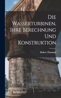 Die Wasserturbinen, Ihre Berechnung Und Konstruktion