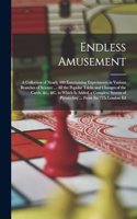 Endless Amusement: A Collection of Nearly 400 Entertaining Experiments in Various Branches of Science ... All the Popular Tricks and Changes of the Cards, &c., &c. to 
