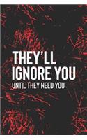 They Ll Ignore You Until They Need You