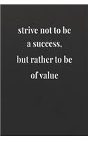 Strive Not To Be A Success, But Rather To Be Of Value