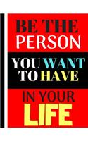 Be The Person You Want To Have In Your Life: Motivational Self- Belief Esteem Quote - Lined Motivation Notebook for Women