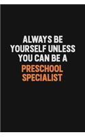 Always Be Yourself Unless You Can Be A Preschool Specialist