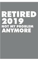 Retired 2019 Not My Problem Anymore: Blank Lined Journal for Your Retired Friend. 6x9 Inches, 100 Pages.