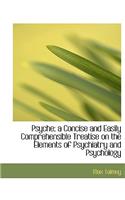 Psyche; A Concise and Easily Comprehensible Treatise on the Elements of Psychiatry and Psychology
