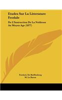 Etudes Sur La Litterature Feodale: De L'Instruction De La Noblesse Au Moyen Age (1877)