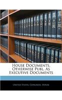 House Documents, Otherwise Publ. As Executive Documents