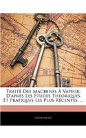 Traité Des Machines À Vapeur: D'après Les Études Théoriques Et Pratiques Les Plus Récentes. ...