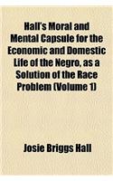 Hall's Moral and Mental Capsule for the Economic and Domestic Life of the Negro, as a Solution of the Race Problem (Volume 1)