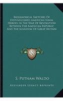 Biographical Sketches Of Distinguished American Naval Heroes In The War Of Revolution Between The American Republic And The Kingdom Of Great Britain