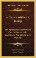 Church Without a Bishop: The Apostolical and Primitive Church, Popular in Its Government and Simple in Its Worship