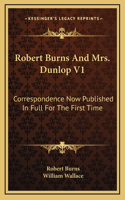 Robert Burns And Mrs. Dunlop V1: Correspondence Now Published In Full For The First Time