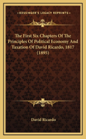 The First Six Chapters of the Principles of Political Economy and Taxation of David Ricardo, 1817 (1895)