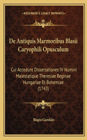 De Antiquis Marmoribus Blasii Caryophili Opusculum