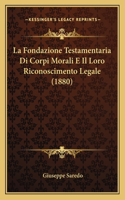 La Fondazione Testamentaria Di Corpi Morali E Il Loro Riconoscimento Legale (1880)