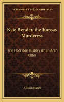 Kate Bender, the Kansas Murderess: The Horrible History of an Arch Killer