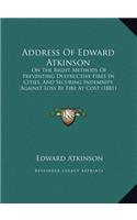 Address Of Edward Atkinson: On The Right Methods Of Preventing Destructive Fires In Cities, And Securing Indemnity Against Loss By Fire At Cost (1881)