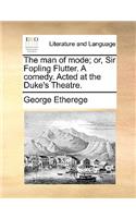 The man of mode; or, Sir Fopling Flutter. A comedy. Acted at the Duke's Theatre.