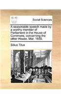 A Seasonable Speech Made by a Worthy Member of Parliament in the House of Commons, Concerning the Other House. Mar. 1659.