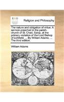 The Nature and Obligation of Virtue. a Sermon Preached in the Parish-Church of St. Chad, Salop, at the Primary Visitation of the Lord Bishop of Lichfield, ... by William Adams, ... the Third Edition.
