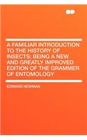 A Familiar Introduction to the History of Insects; Being a New and Greatly Improved Edition of the Grammer of Entomology