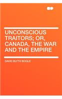 Unconscious Traitors; Or, Canada, the War and the Empire