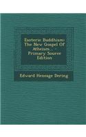 Esoteric Buddhism: The New Gospel of Atheism... - Primary Source Edition