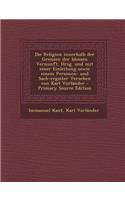 Die Religion Innerhalb Der Grenzen Der Blossen Vernunft. Hrsg. Und Mit Einer Einleitung Sowie Einem Personen- Und Sach-Register Versehen Von Karl Vorlander