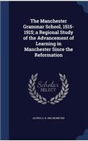 The Manchester Grammar School, 1515-1915; A Regional Study of the Advancement of Learning in Manchester Since the Reformation