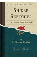 Shikar Sketches: With Notes on Indian Field-Sports (Classic Reprint)