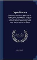 Crystal Palace: Centenary Celebration of the Birth of Robert Burns, January 25th, 1859: the Prize Poem Written in Honour of the Occasion, Words of the Songs to be S