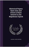 Historical Papers Upon men and Events of Rare Interest in the Napoleonic Epoch