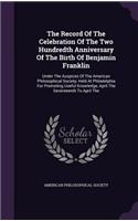 The Record Of The Celebration Of The Two Hundredth Anniversary Of The Birth Of Benjamin Franklin