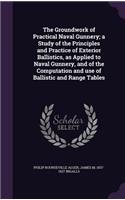 Groundwork of Practical Naval Gunnery; a Study of the Principles and Practice of Exterior Ballistics, as Applied to Naval Gunnery, and of the Computation and use of Ballistic and Range Tables