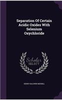 Separation Of Certain Acidic Oxides With Selenium Oxychloride