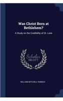 Was Christ Born at Bethlehem?: A Study on the Credibility of St. Luke