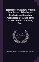 Memoir of William C. Walton, Late Pastor of the Second Presbyterian Church in Alexandria, D. C., and of the Free Church in Hartford, Conn