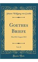Goethes Briefe, Vol. 23: Mai 1812-August 1813 (Classic Reprint)