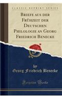 Briefe Aus Der FrÃ¼hzeit Der Deutschen Philologie an Georg Friedrich Benecke (Classic Reprint)