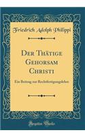 Der Thï¿½tige Gehorsam Christi: Ein Beitrag Zur Rechtfertigungslehre (Classic Reprint)