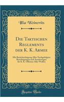 Die Taktischen Reglements Der K. K. Armee: Mit BerÃ¼cksichtigung Aller Nachgefolgten Berichtigungen Und Aenderungen FÃ¼r K. K. Officiere Aller Waffen (Classic Reprint)