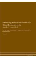 Reversing Primary Pulmonary Coccidioidomycosis: As God Intended The Raw Vegan Plant-Based Detoxification & Regeneration Workbook for Healing Patients. Volume 1