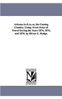 Arizona As It is; or, the Coming Country. Comp. From Notes of Travel During the Years 1874, 1875, and 1876. by Hiram C. Hodge.