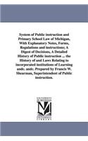 System of Public instruction and Primary School Law of Michigan, With Explanatory Notes, Forms, Regulations and instructions; A Digest of Decisions, A Detailed History of Public instruction ... the History of and Laws Relating to incorporated insti